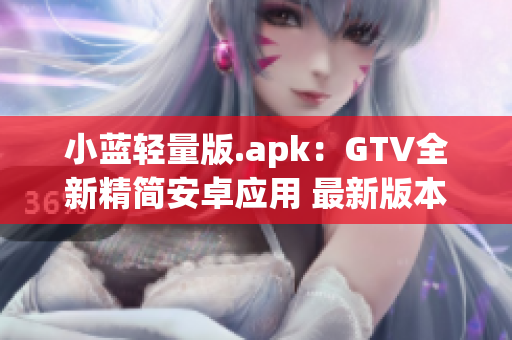 小蓝轻量版.apk：GTV全新精简安卓应用 最新版本推荐