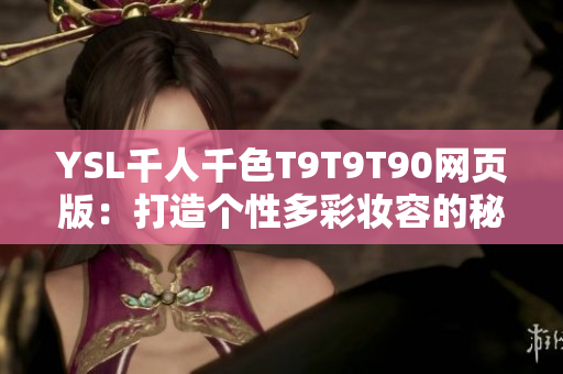 YSL千人千色T9T9T90网页版：打造个性多彩妆容的秘密分享