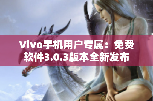 Vivo手机用户专属：免费软件3.0.3版本全新发布