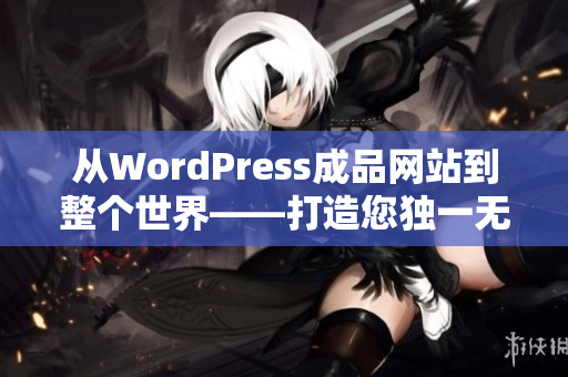 从WordPress成品网站到整个世界——打造您独一无二的网站