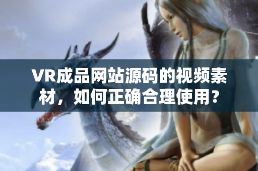 VR成品网站源码的视频素材，如何正确合理使用？