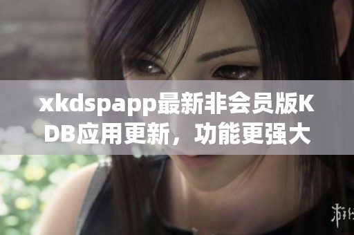 xkdspapp最新非会员版KDB应用更新，功能更强大