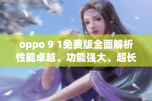 oppo 9 1免费版全面解析性能卓越、功能强大、超长续航!