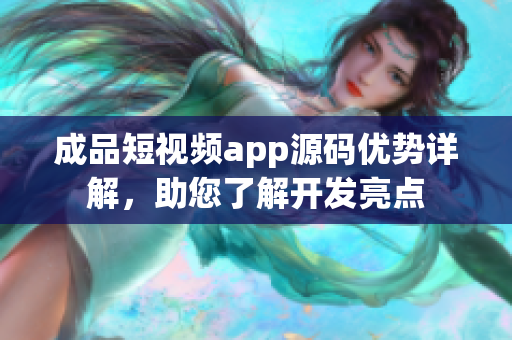 成品短视频app源码优势详解，助您了解开发亮点