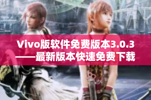 Vivo版软件免费版本3.0.3——最新版本快速免费下载