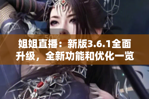 姐姐直播：新版3.6.1全面升级，全新功能和优化一览