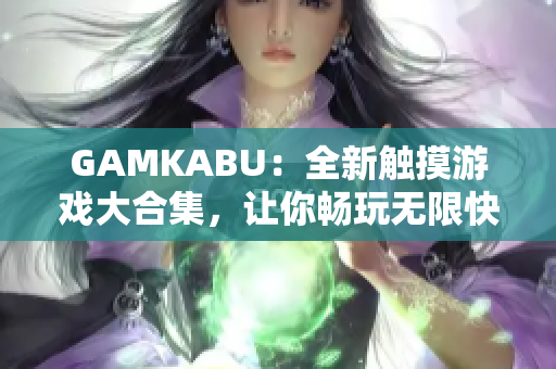 GAMKABU：全新触摸游戏大合集，让你畅玩无限快乐