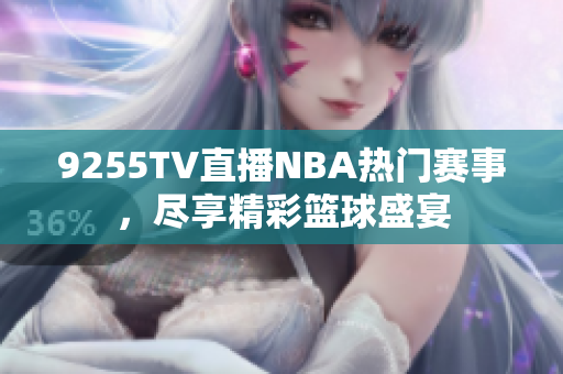 9255TV直播NBA热门赛事，尽享精彩篮球盛宴