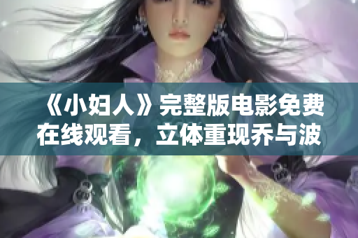 《小妇人》完整版电影免费在线观看，立体重现乔与波德莱尔家族的生活故事