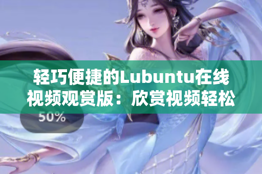 轻巧便捷的Lubuntu在线视频观赏版：欣赏视频轻松如风