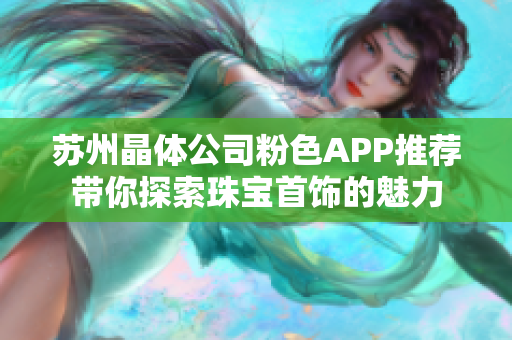 苏州晶体公司粉色APP推荐带你探索珠宝首饰的魅力