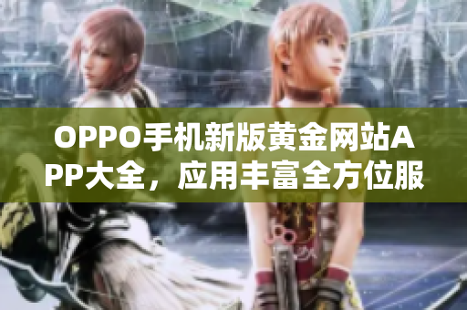 OPPO手机新版黄金网站APP大全，应用丰富全方位服务