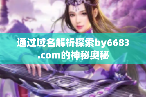 通过域名解析探索by6683.com的神秘奥秘