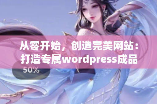 从零开始，创造完美网站：打造专属wordpress成品网站