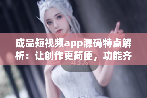 成品短视频app源码特点解析：让创作更简便，功能齐全的视频应用开发工具