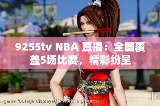 9255tv NBA 直播：全面覆盖5场比赛，精彩纷呈