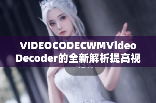 VIDEOCODECWMVideoDecoder的全新解析提高视频编码效率和质量