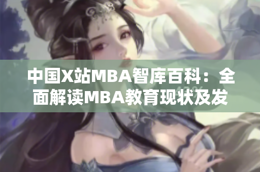 中国X站MBA智库百科：全面解读MBA教育现状及发展前景