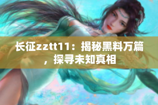 长征zztt11：揭秘黑料万篇，探寻未知真相