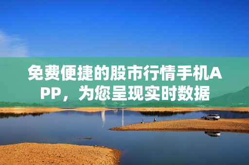 免费便捷的股市行情手机APP，为您呈现实时数据