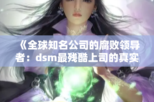 《全球知名公司的腐败领导者：dsm最残酷上司的真实故事》