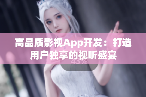 高品质影视App开发：打造用户独享的视听盛宴