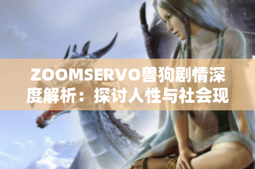 ZOOMSERVO兽狗剧情深度解析：探讨人性与社会现实的冲突