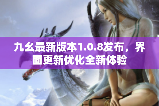 九幺最新版本1.0.8发布，界面更新优化全新体验