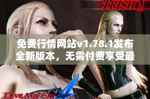 免费行情网站v1.78.1发布全新版本，无需付费享受最新行情数据