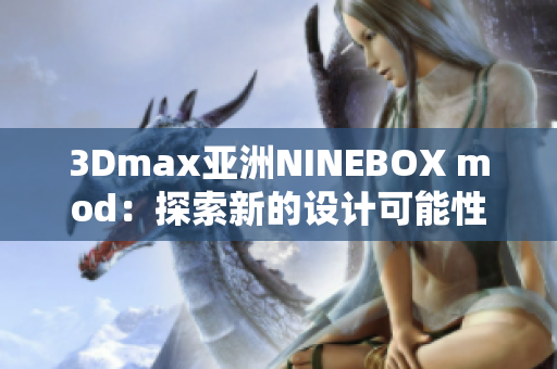 3Dmax亚洲NINEBOX mod：探索新的设计可能性