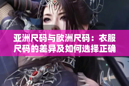 亚洲尺码与欧洲尺码：衣服尺码的差异及如何选择正确尺码