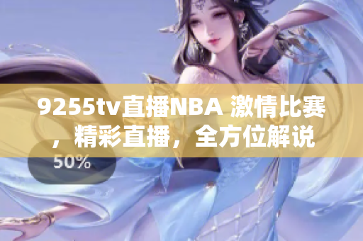 9255tv直播NBA 激情比赛，精彩直播，全方位解说