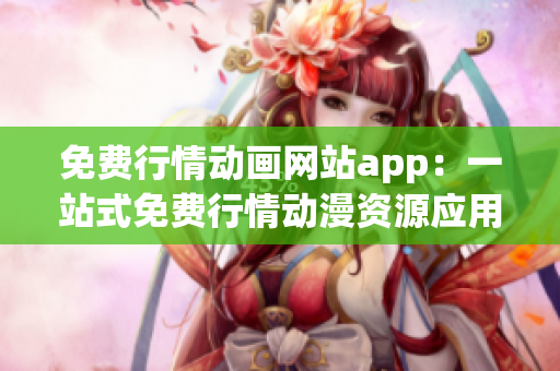 免费行情动画网站app：一站式免费行情动漫资源应用,尽在掌握