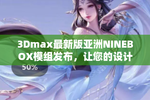 3Dmax最新版亚洲NINEBOX模组发布，让您的设计更具创意与活力