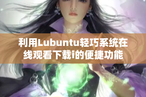 利用Lubuntu轻巧系统在线观看下载i的便捷功能