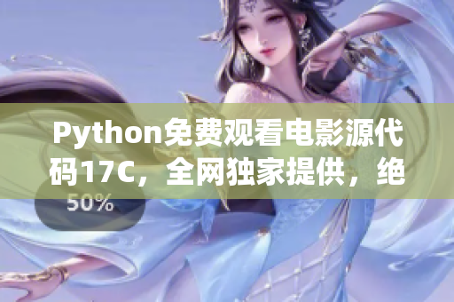 Python免费观看电影源代码17C，全网独家提供，绝对精华推荐