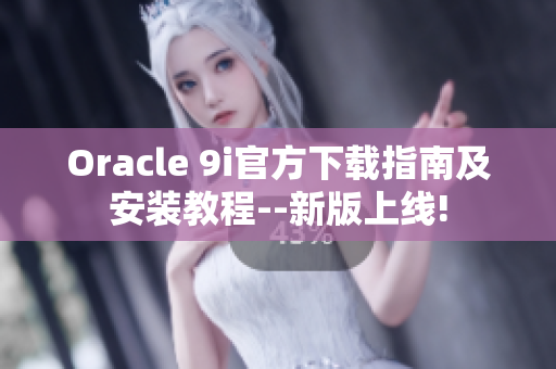 Oracle 9i官方下载指南及安装教程--新版上线!