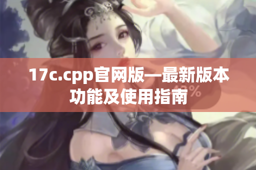 17c.cpp官网版—最新版本功能及使用指南