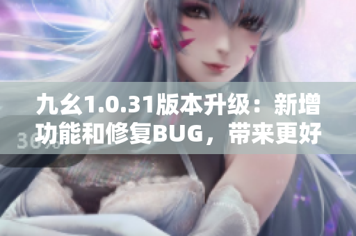 九幺1.0.31版本升级：新增功能和修复BUG，带来更好的使用体验