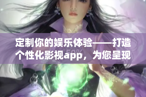 定制你的娱乐体验——打造个性化影视app，为您呈现独一无二的观影乐趣