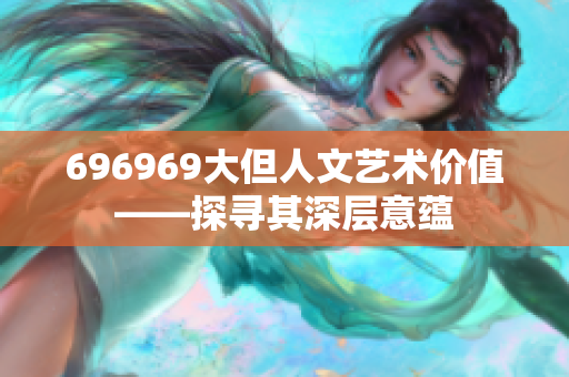 696969大但人文艺术价值——探寻其深层意蕴