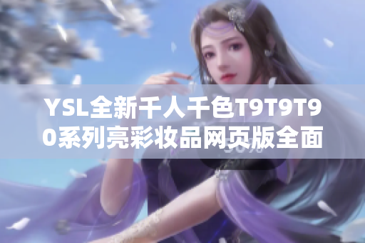 YSL全新千人千色T9T9T90系列亮彩妆品网页版全面解析