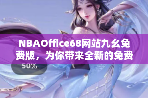 NBAOffice68网站九幺免费版，为你带来全新的免费观看体验