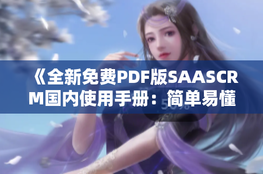 《全新免费PDF版SAASCRM国内使用手册：简单易懂，助您轻松管理客户关系》