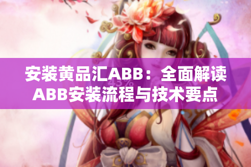 安装黄品汇ABB：全面解读ABB安装流程与技术要点