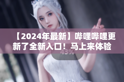 【2024年最新】哔哩哔哩更新了全新入口！马上来体验全新B站！