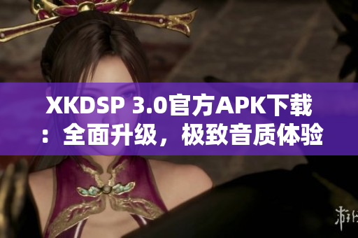 XKDSP 3.0官方APK下载：全面升级，极致音质体验