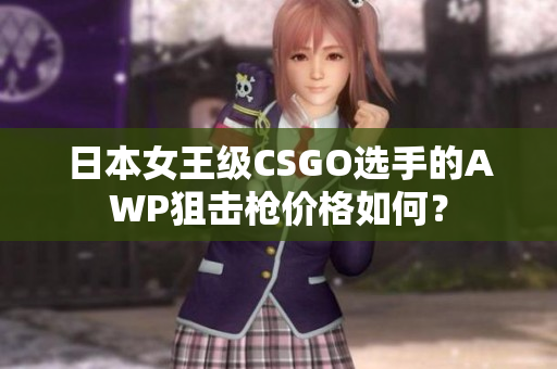 日本女王级CSGO选手的AWP狙击枪价格如何？