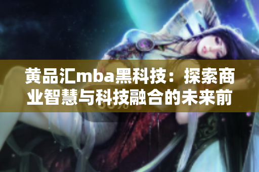 黄品汇mba黑科技：探索商业智慧与科技融合的未来前景