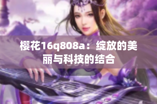 樱花16q808a：绽放的美丽与科技的结合